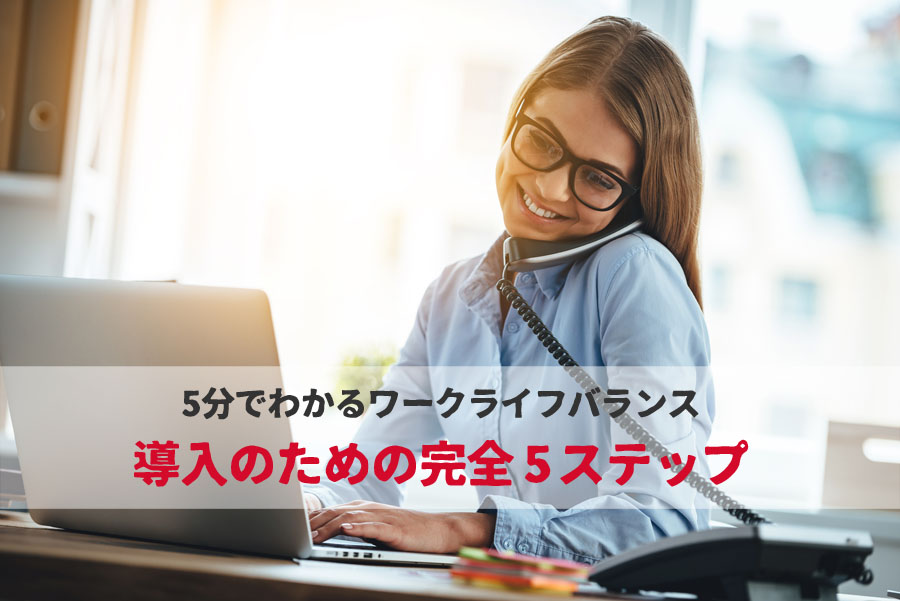 【保存版】ワークライフバランスをあなたの会社で実現する完全導入5ステップ